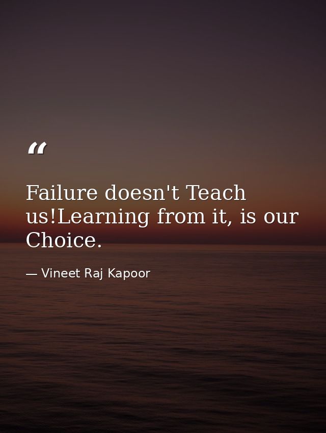 Failure doesn't Teach us!Learning from it, is our Choice. — Vineet Raj Kapoor