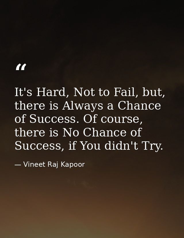 ​It's Hard, Not to Fail, but, there is Always a Chance of Success. Of course, there is No Chance of Success, if You didn — Vineet Raj Kapoor