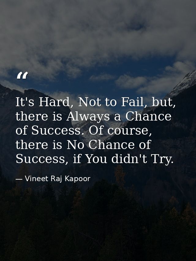 ​It's Hard, Not to Fail, but, there is Always a Chance of Success. Of course, there is No Chance of Success, if You didn — Vineet Raj Kapoor