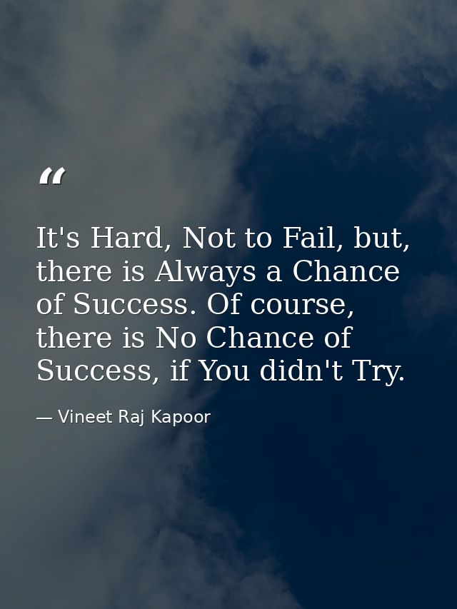​It's Hard, Not to Fail, but, there is Always a Chance of Success. Of course, there is No Chance of Success, if You didn — Vineet Raj Kapoor