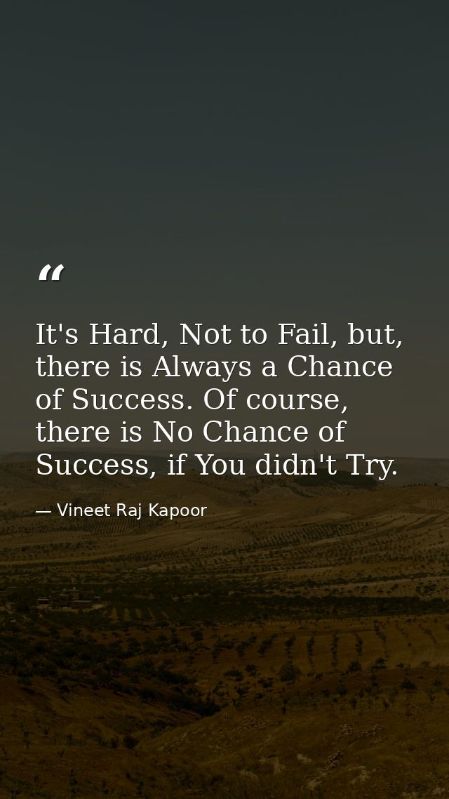 ​It's Hard, Not to Fail, but, there is Always a Chance of Success. Of course, there is No Chance of Success, if You didn — Vineet Raj Kapoor