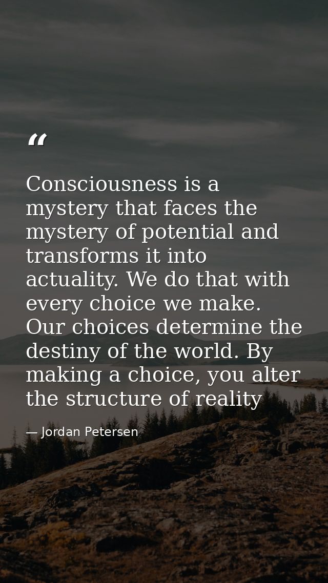 Consciousness is a mystery that faces the mystery of potential and transforms it into actuality. We do that with every c — Jordan Petersen