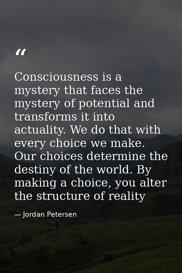 Consciousness is a mystery that faces the mystery of potential and transforms it into actuality. We do that with every c — Jordan Petersen