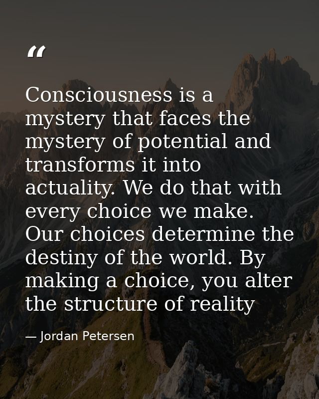 Consciousness is a mystery that faces the mystery of potential and transforms it into actuality. We do that with every c — Jordan Petersen