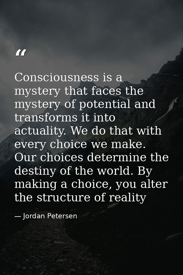 Consciousness is a mystery that faces the mystery of potential and transforms it into actuality. We do that with every c — Jordan Petersen