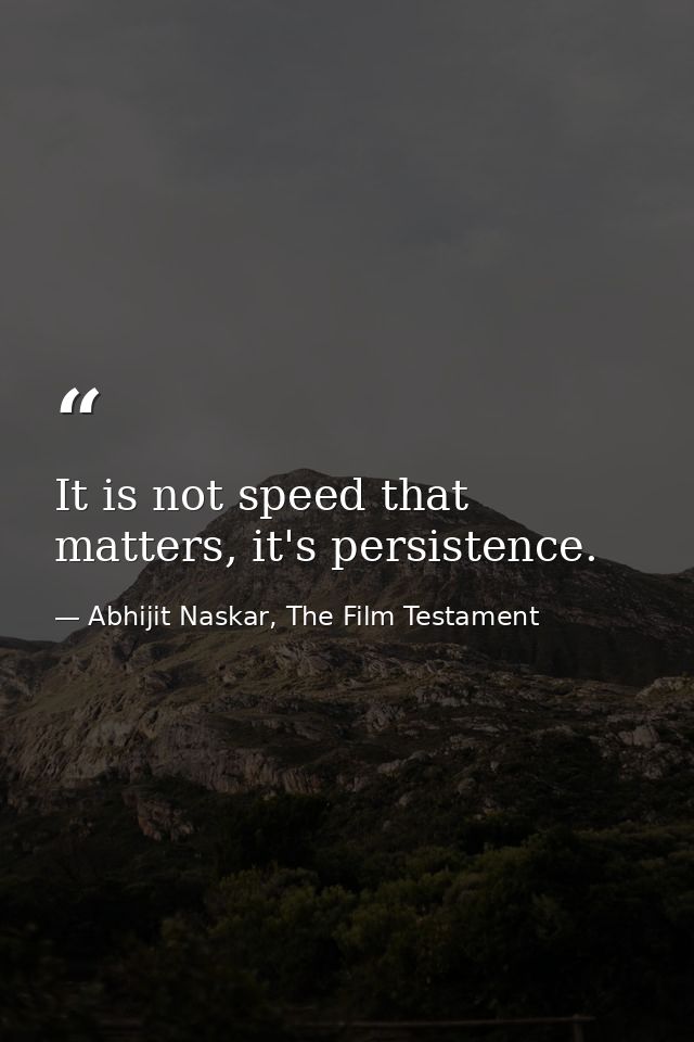 It is not speed that matters, it's persistence. — Abhijit Naskar, The Film Testament