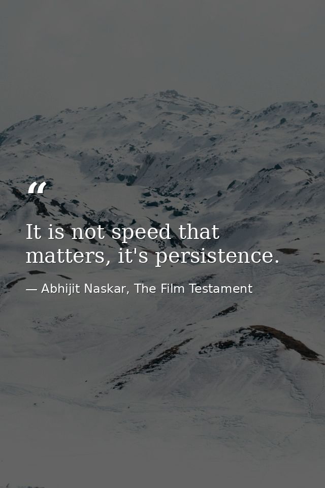 It is not speed that matters, it's persistence. — Abhijit Naskar, The Film Testament