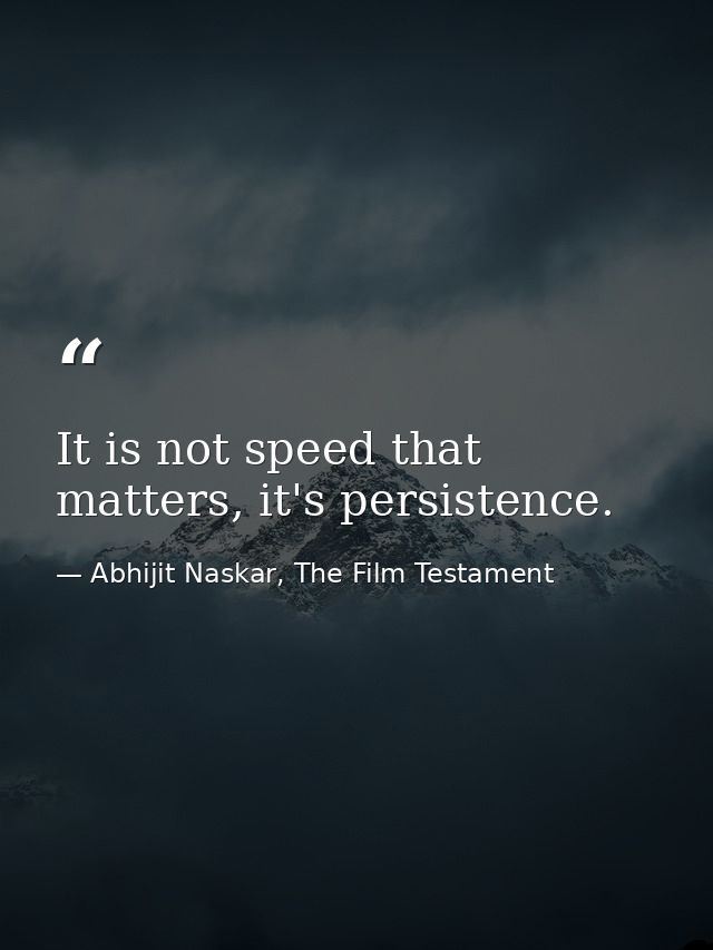 It is not speed that matters, it's persistence. — Abhijit Naskar, The Film Testament