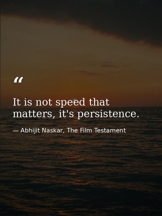 It is not speed that matters, it's persistence. — Abhijit Naskar, The Film Testament