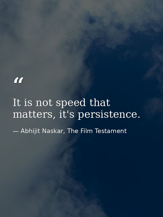 It is not speed that matters, it's persistence. — Abhijit Naskar, The Film Testament