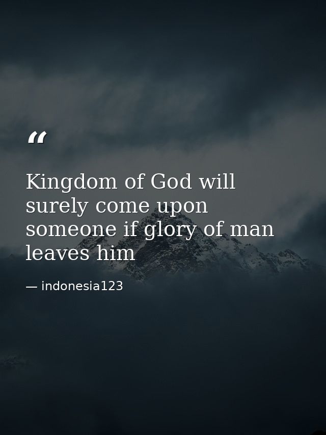 Kingdom of God will surely come upon someone if glory of man leaves him — indonesia123