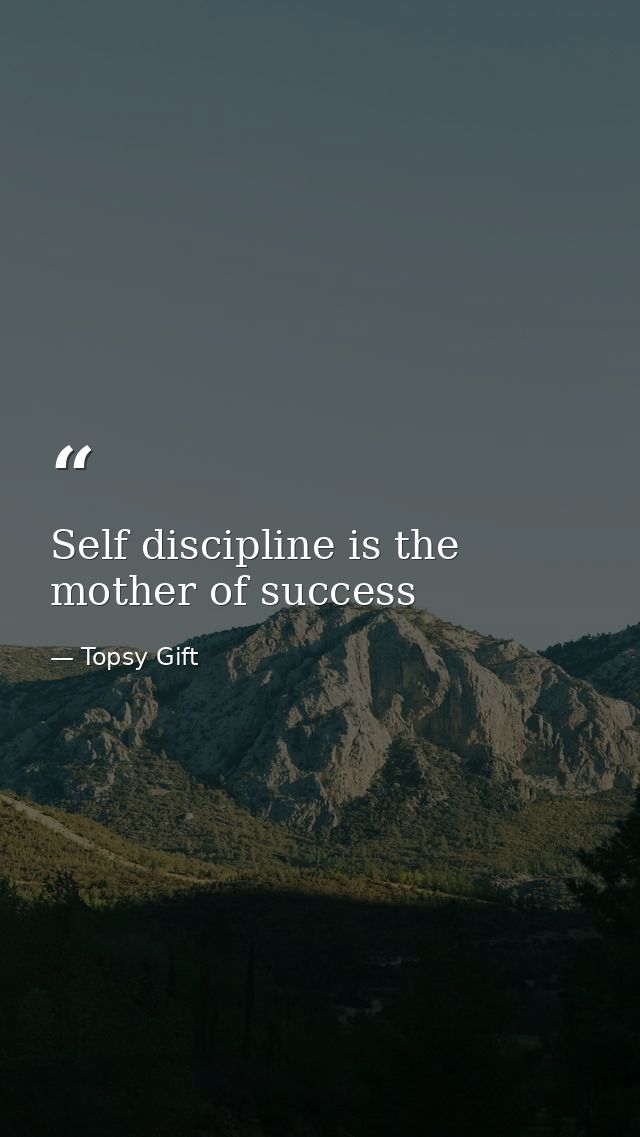Self discipline is the mother of success — Topsy Gift