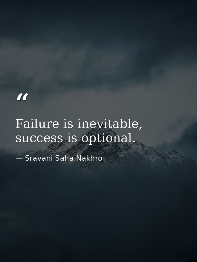Failure is inevitable, success is optional. — Sravani Saha Nakhro