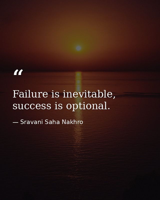 Failure is inevitable, success is optional. — Sravani Saha Nakhro