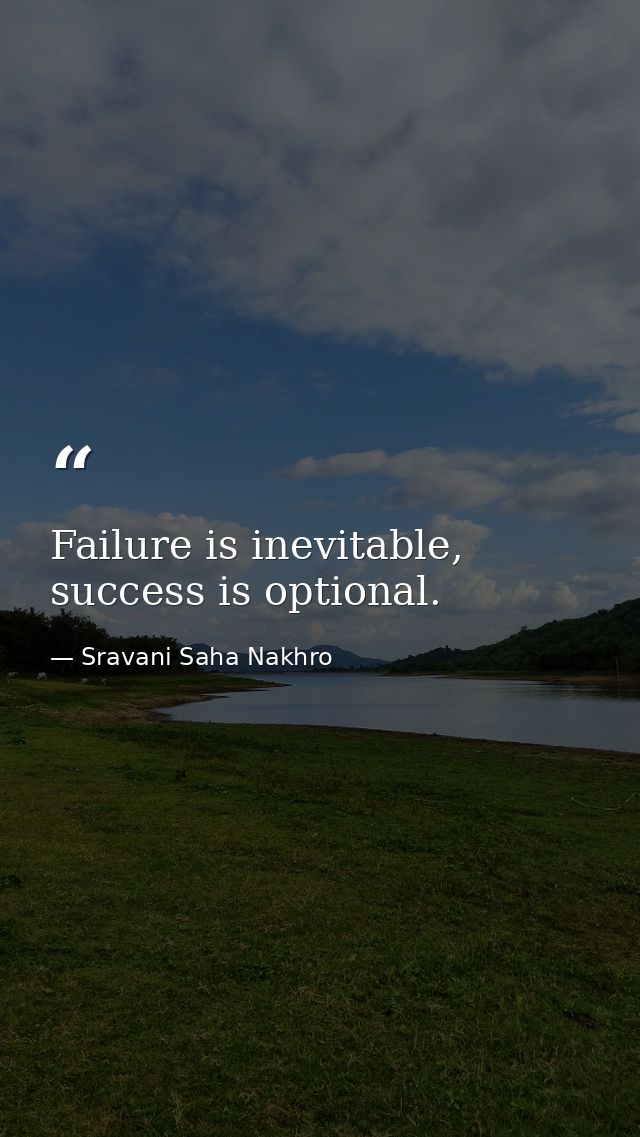 Failure is inevitable, success is optional. — Sravani Saha Nakhro