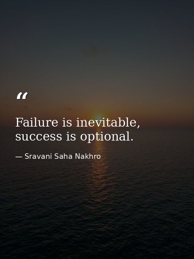 Failure is inevitable, success is optional. — Sravani Saha Nakhro