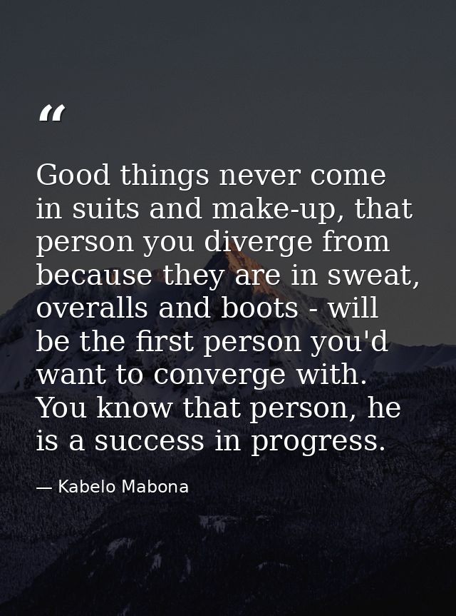 Good things never come in suits and make-up, that person you diverge from because they are in sweat, overalls and boots  — Kabelo Mabona
