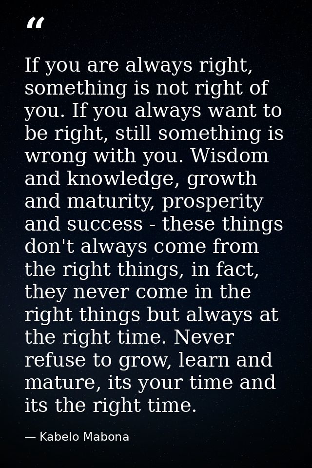 If you are always right, something is not right of you. If you always want to be right, still something is wrong with yo — Kabelo Mabona