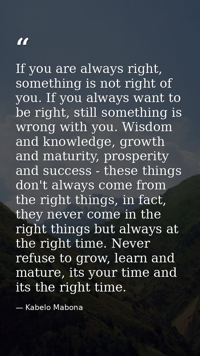 If you are always right, something is not right of you. If you always want to be right, still something is wrong with yo — Kabelo Mabona