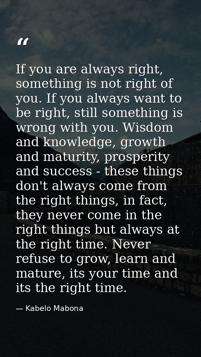 If you are always right, something is not right of you. If you always want to be right, still something is wrong with yo — Kabelo Mabona