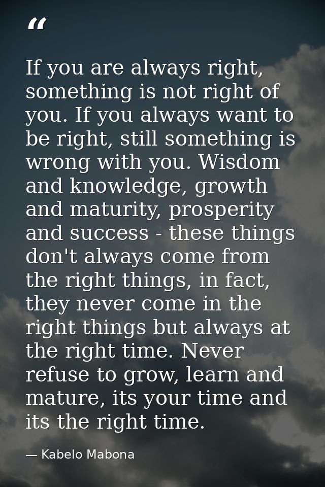 If you are always right, something is not right of you. If you always want to be right, still something is wrong with yo — Kabelo Mabona