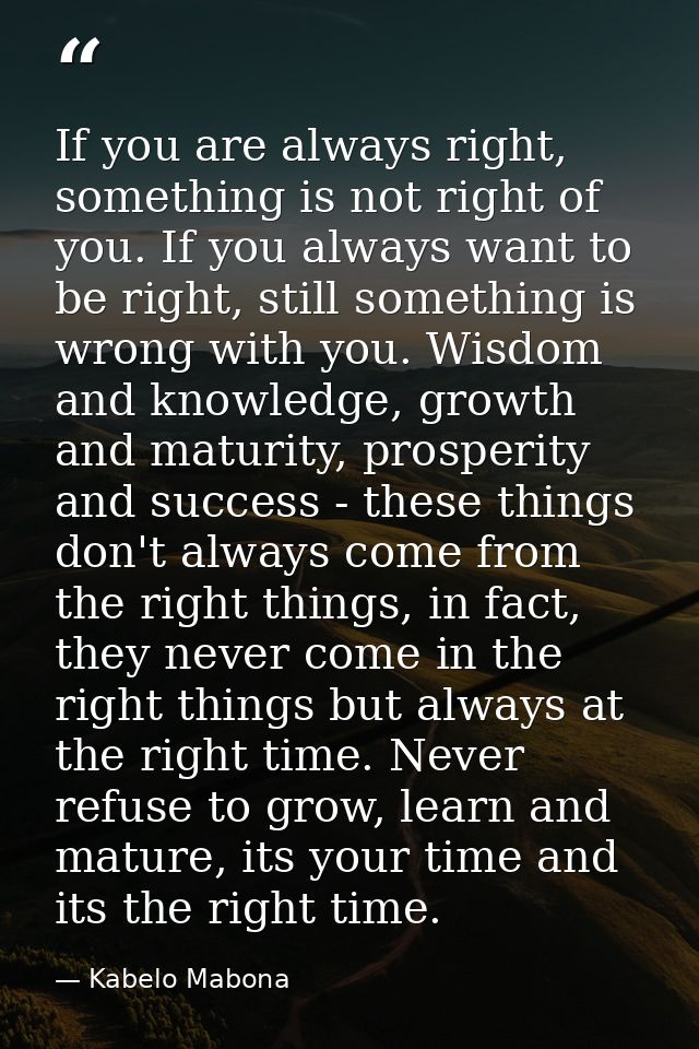 If you are always right, something is not right of you. If you always want to be right, still something is wrong with yo — Kabelo Mabona