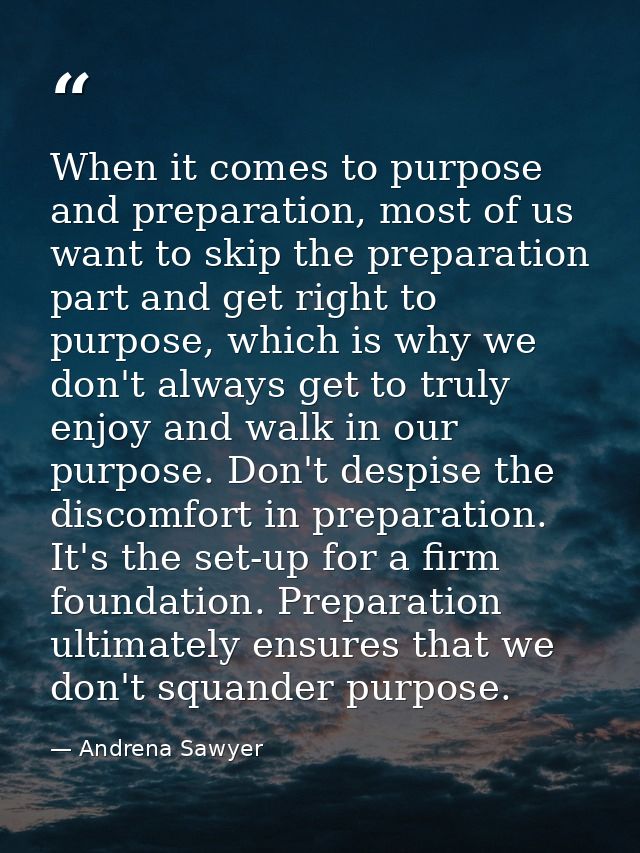 When it comes to purpose and preparation, most of us want to skip the preparation part and get right to purpose, which i — Andrena Sawyer