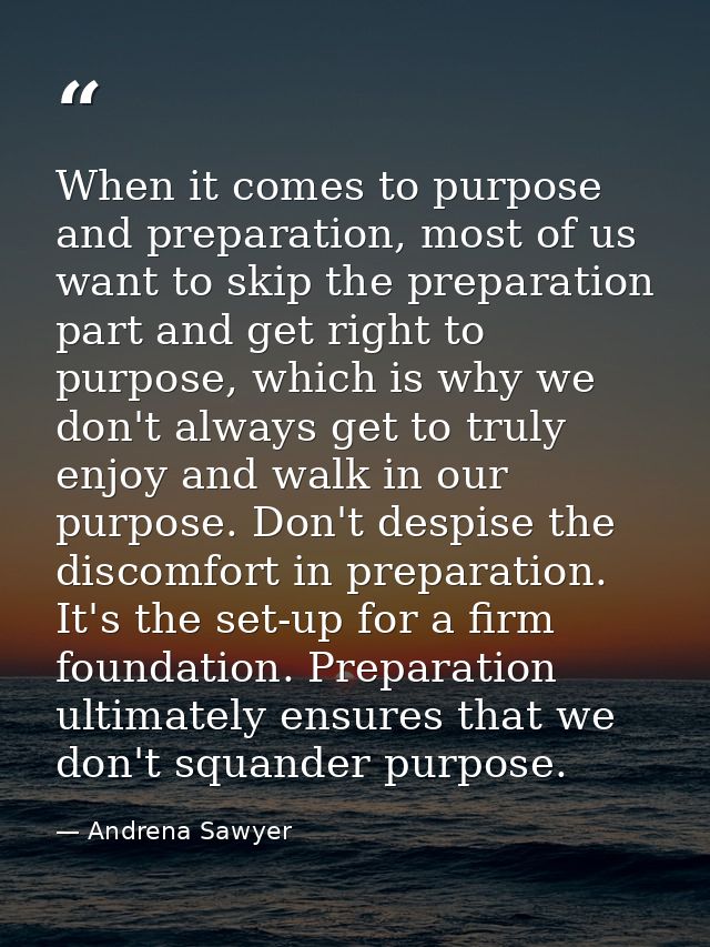 When it comes to purpose and preparation, most of us want to skip the preparation part and get right to purpose, which i — Andrena Sawyer