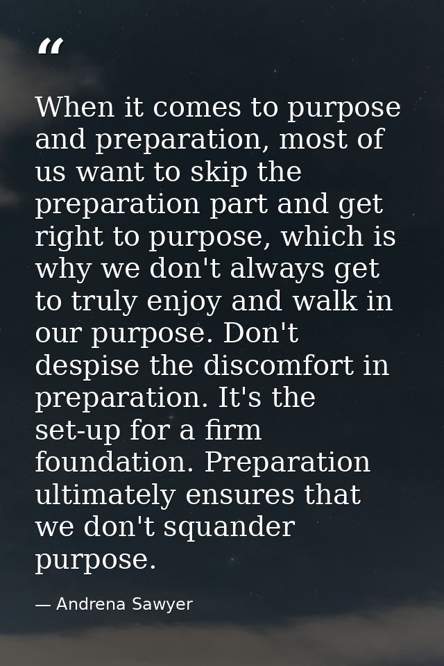 When it comes to purpose and preparation, most of us want to skip the preparation part and get right to purpose, which i — Andrena Sawyer