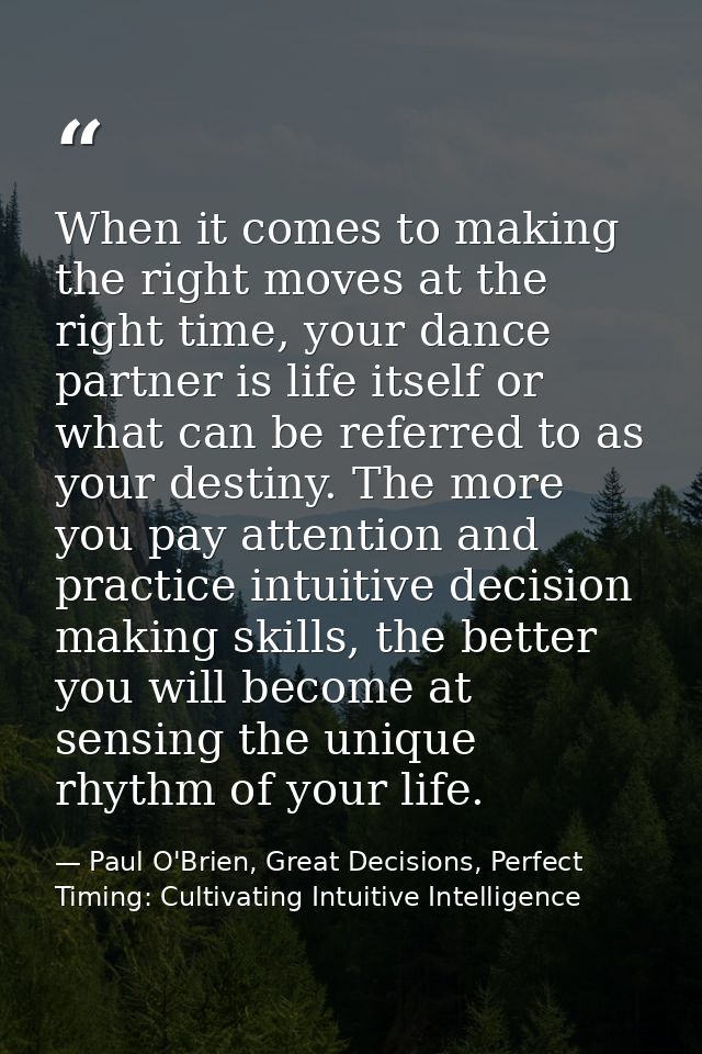 When it comes to making the right moves at the right time, your dance partner is life itself or what can be referred to  — Paul O'Brien, Great Decisions, Perfect Timing: Cultivating Intuitive Intelligence