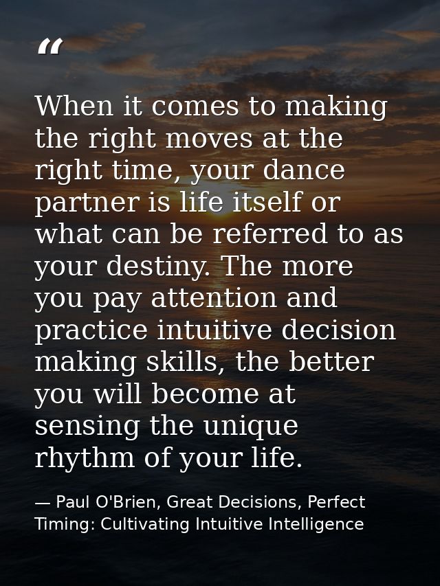When it comes to making the right moves at the right time, your dance partner is life itself or what can be referred to  — Paul O'Brien, Great Decisions, Perfect Timing: Cultivating Intuitive Intelligence