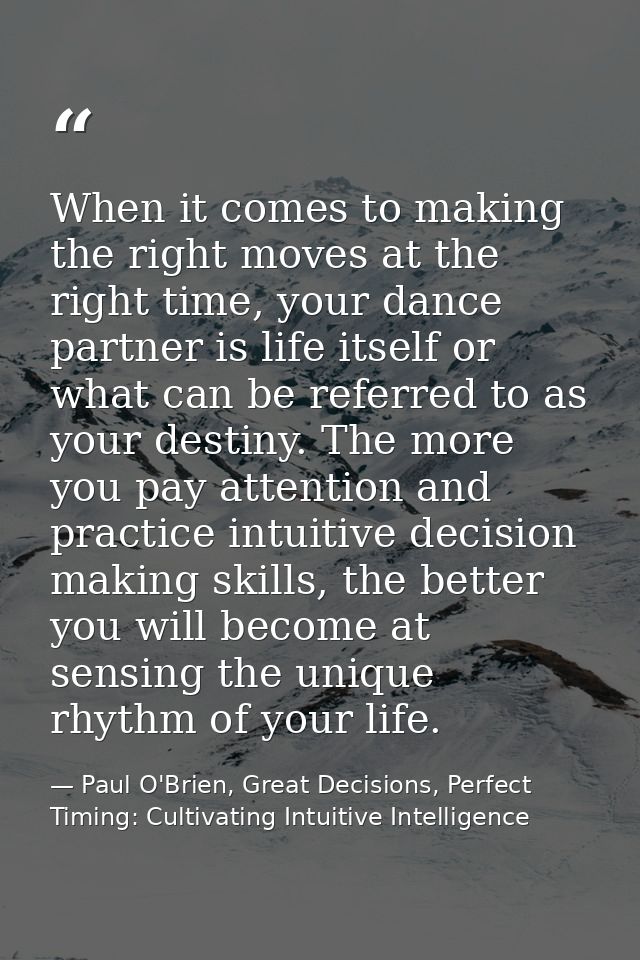 When it comes to making the right moves at the right time, your dance partner is life itself or what can be referred to  — Paul O'Brien, Great Decisions, Perfect Timing: Cultivating Intuitive Intelligence