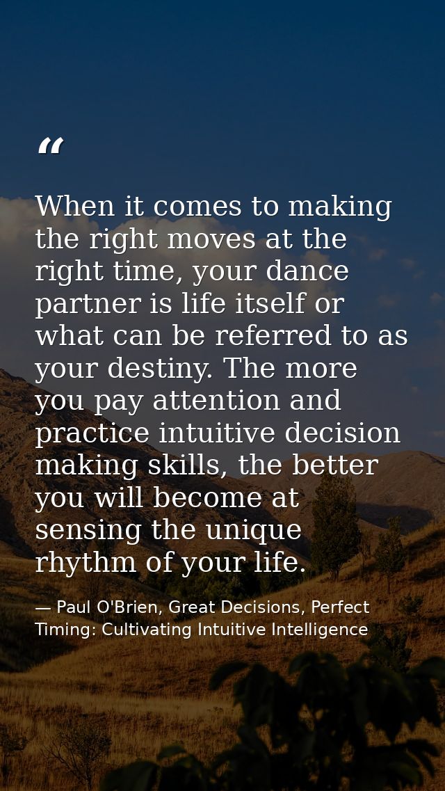 When it comes to making the right moves at the right time, your dance partner is life itself or what can be referred to  — Paul O'Brien, Great Decisions, Perfect Timing: Cultivating Intuitive Intelligence