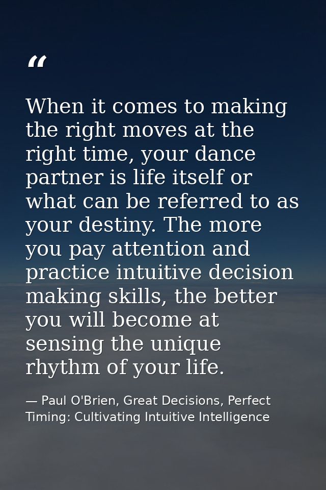 When it comes to making the right moves at the right time, your dance partner is life itself or what can be referred to  — Paul O'Brien, Great Decisions, Perfect Timing: Cultivating Intuitive Intelligence