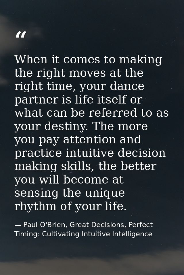 When it comes to making the right moves at the right time, your dance partner is life itself or what can be referred to  — Paul O'Brien, Great Decisions, Perfect Timing: Cultivating Intuitive Intelligence