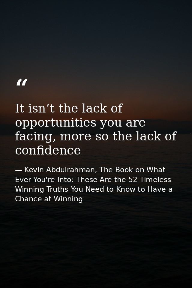 It isn’t the lack of opportunities you are facing, more so the lack of confidence — Kevin Abdulrahman, The Book on What Ever You're Into: These Are the 52 Timeless Winning Truths You Need to Know to Have a Chance at Winning