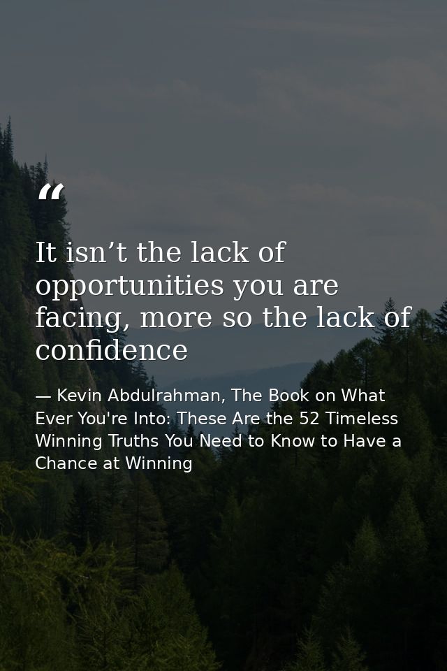 It isn’t the lack of opportunities you are facing, more so the lack of confidence — Kevin Abdulrahman, The Book on What Ever You're Into: These Are the 52 Timeless Winning Truths You Need to Know to Have a Chance at Winning
