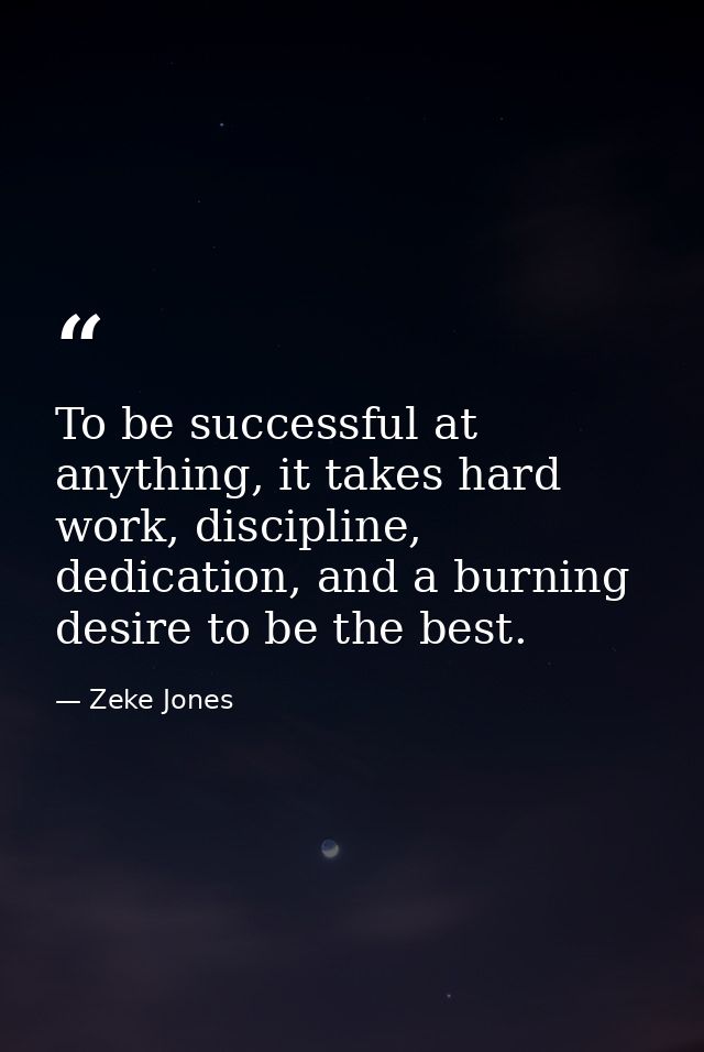 To be successful at anything, it takes hard work, discipline, dedication, and a burning desire to be the best. — Zeke Jones
