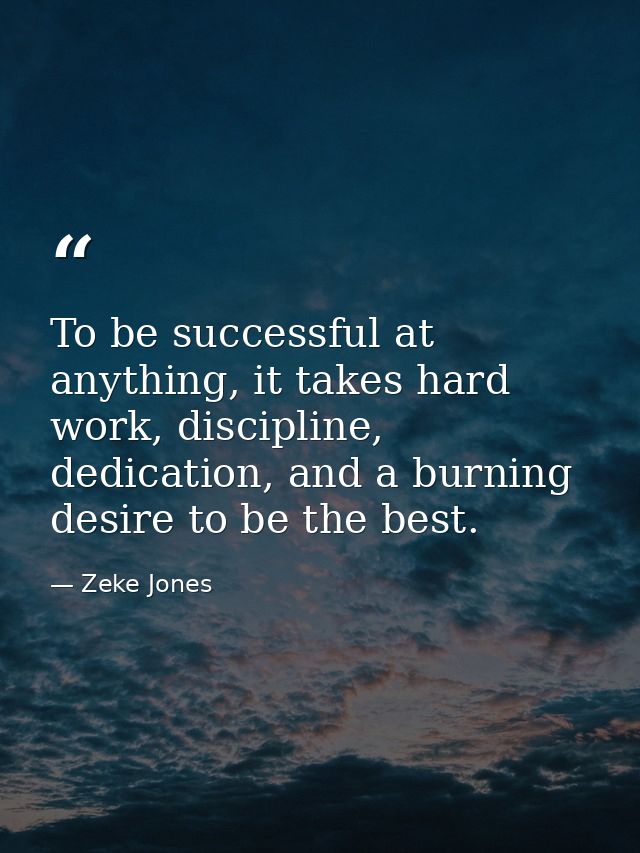 To be successful at anything, it takes hard work, discipline, dedication, and a burning desire to be the best. — Zeke Jones