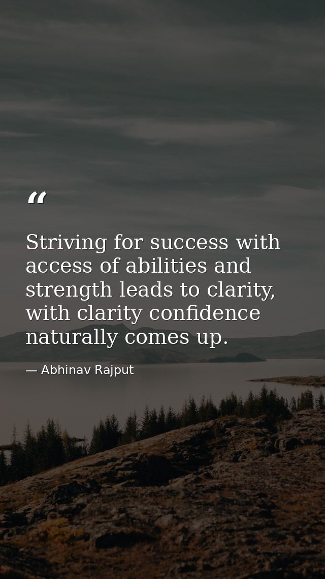 Striving for success with access of abilities and strength leads to clarity, with clarity confidence naturally comes up. — Abhinav Rajput