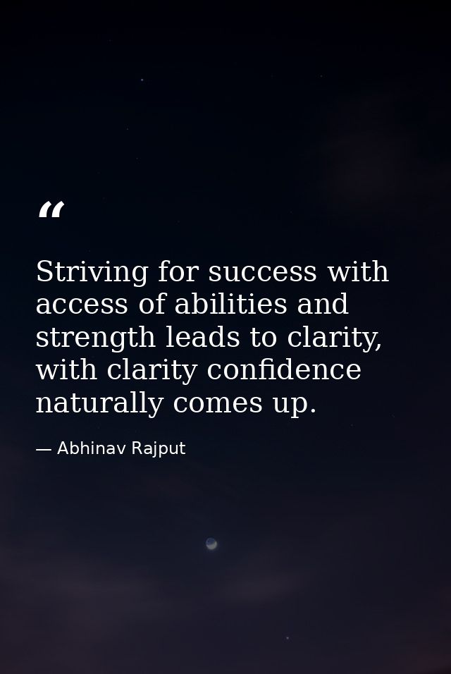 Striving for success with access of abilities and strength leads to clarity, with clarity confidence naturally comes up. — Abhinav Rajput