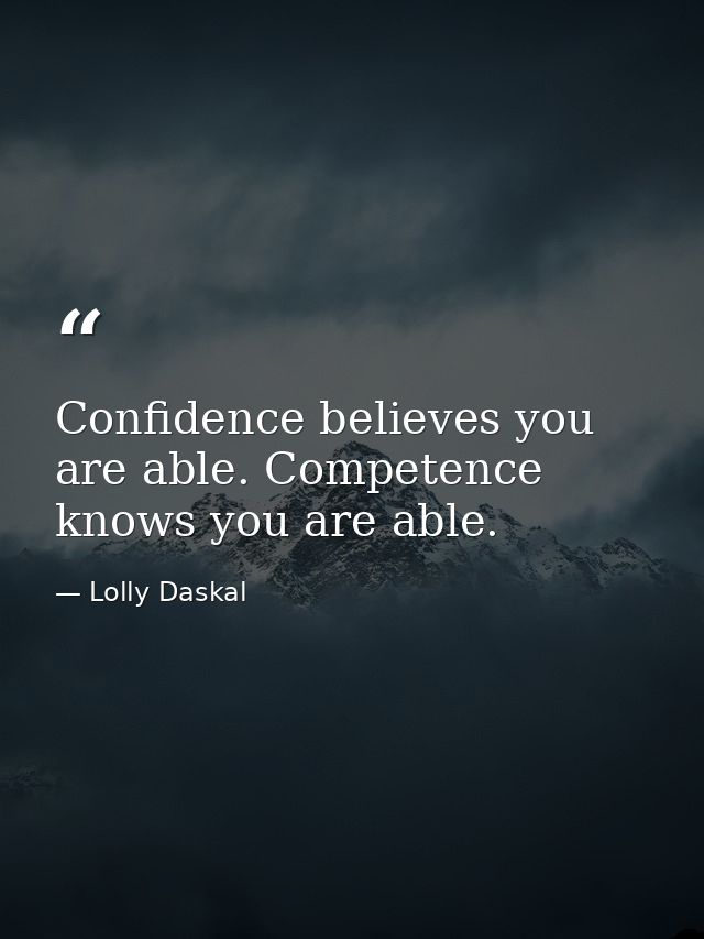 Confidence believes you are able. Competence knows you are able. — Lolly Daskal