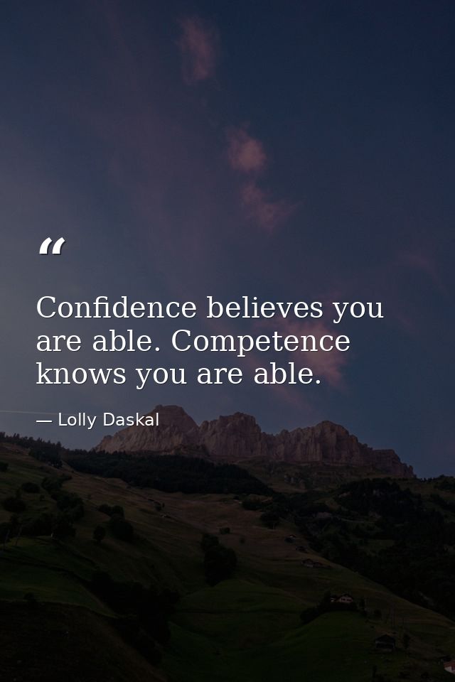 Confidence believes you are able. Competence knows you are able. — Lolly Daskal