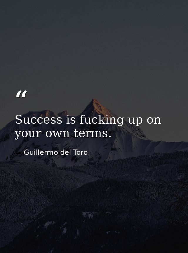 Success is fucking up on your own terms. — Guillermo del Toro