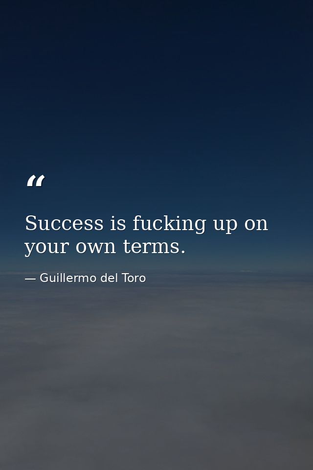 Success is fucking up on your own terms. — Guillermo del Toro