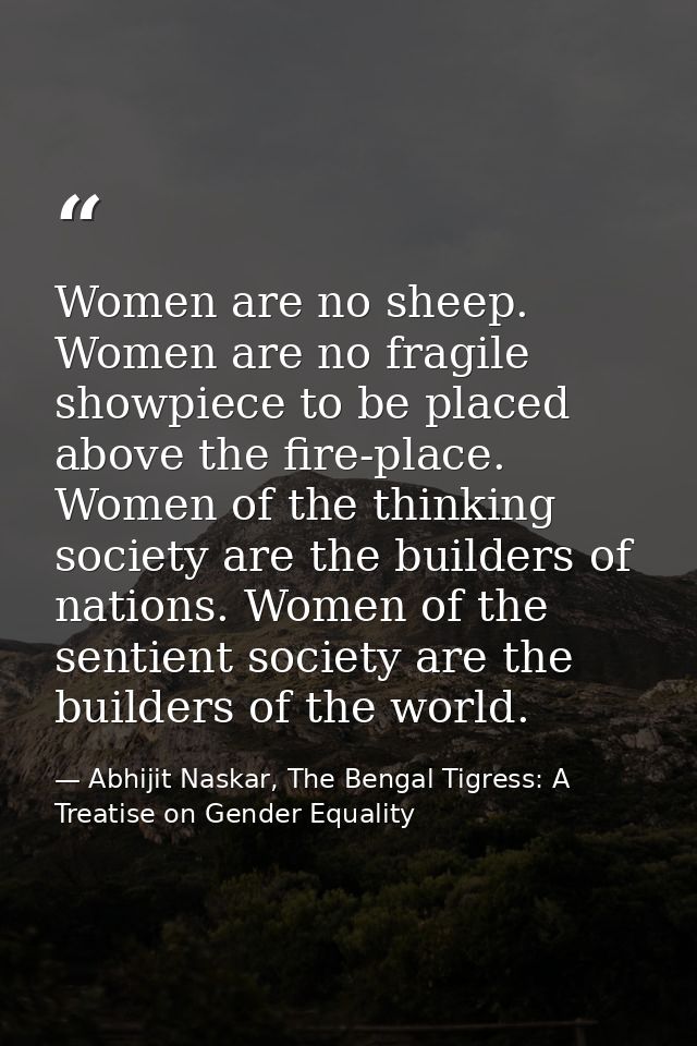 Women are no sheep. Women are no fragile showpiece to be placed above the fire-place. Women of the thinking society are  — Abhijit Naskar, The Bengal Tigress: A Treatise on Gender Equality