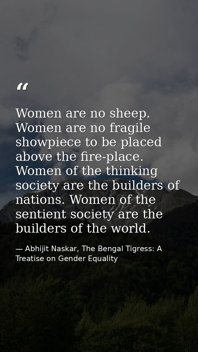 Women are no sheep. Women are no fragile showpiece to be placed above the fire-place. Women of the thinking society are  — Abhijit Naskar, The Bengal Tigress: A Treatise on Gender Equality