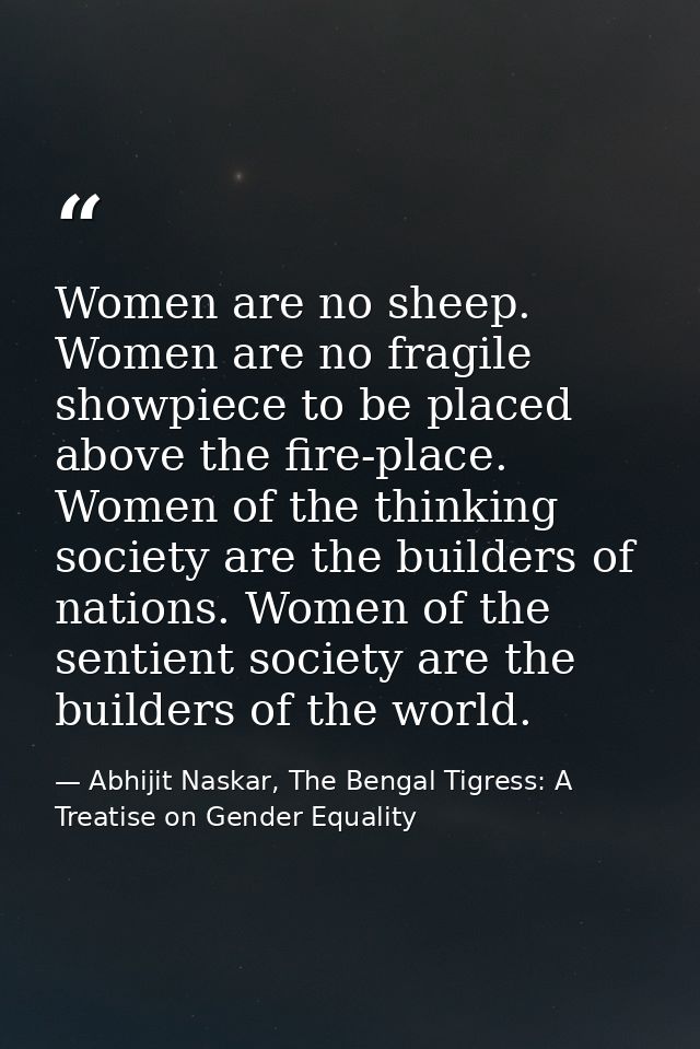 Women are no sheep. Women are no fragile showpiece to be placed above the fire-place. Women of the thinking society are  — Abhijit Naskar, The Bengal Tigress: A Treatise on Gender Equality