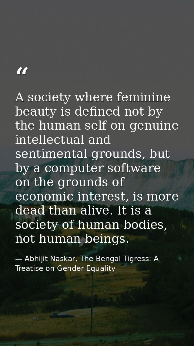 A society where feminine beauty is defined not by the human self on genuine intellectual and sentimental grounds, but by — Abhijit Naskar, The Bengal Tigress: A Treatise on Gender Equality