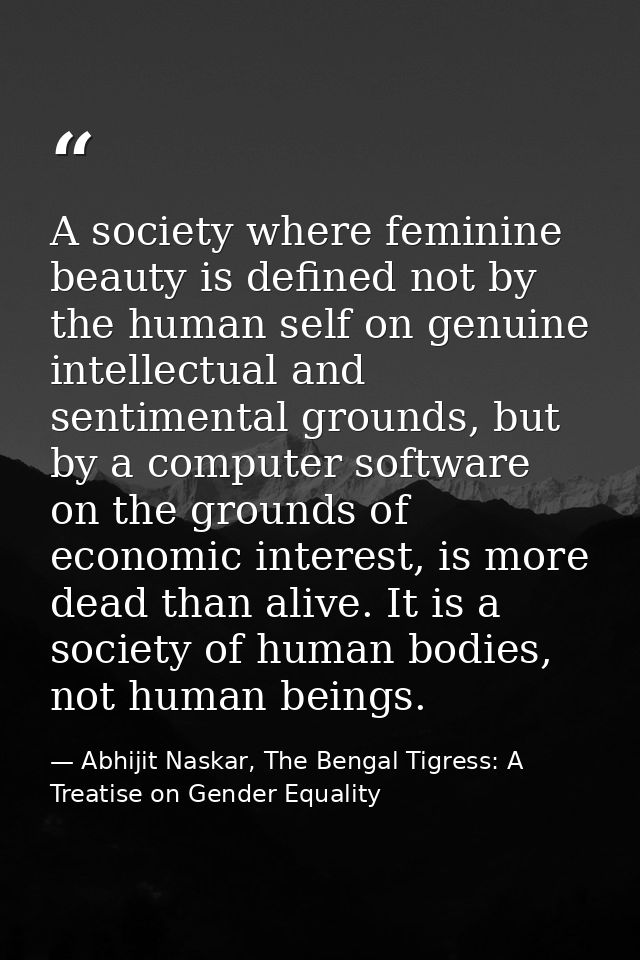 A society where feminine beauty is defined not by the human self on genuine intellectual and sentimental grounds, but by — Abhijit Naskar, The Bengal Tigress: A Treatise on Gender Equality